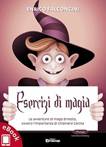 Esercizi di magia: Le avventure di mago Ernesto, ovvero l’importanza di chiamarsi Carota (Collana Presagi - Narrativa fantasy)